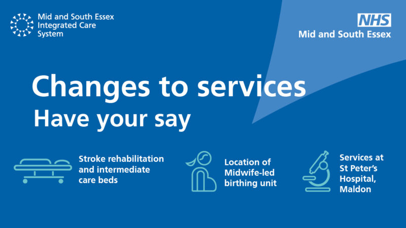 Changes to services Have your say Stroke rehabilitation and intermediate care beds Location of Midwife-led birthing unit Services at St. Peter's Hospital, Maldon.